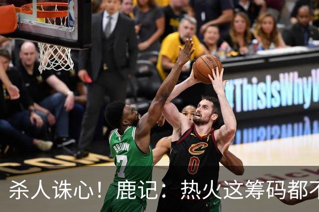 杀人诛心！鹿记：热火这筹码都不够换利拉德的 更何况是字母哥？