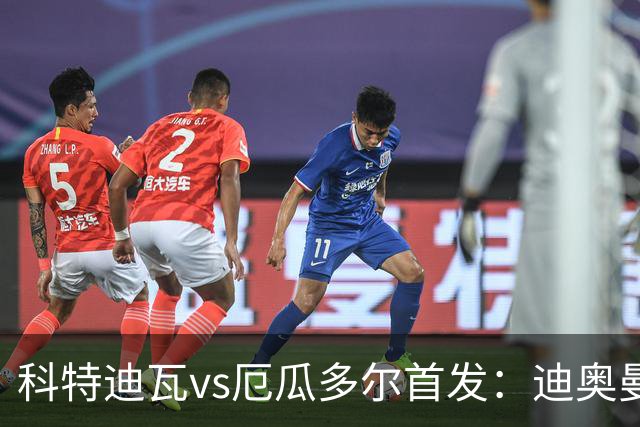 科特迪瓦vs厄瓜多尔首发：迪奥曼德PK凯塞多，凯西、因卡皮耶出战